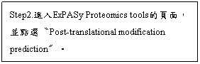 文字方塊: Step2.進入ExPASy Proteomics tools的頁面，並點選〝Post-translational modification prediction〞。
