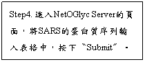 文字方塊: Step4. 進入NetOGlyc Server的頁面，將SARS的蛋白質序列輸入表格中，按下〝Submit〞。
